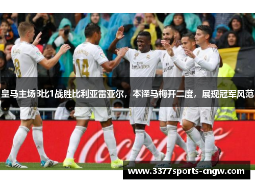 皇马主场3比1战胜比利亚雷亚尔，本泽马梅开二度，展现冠军风范