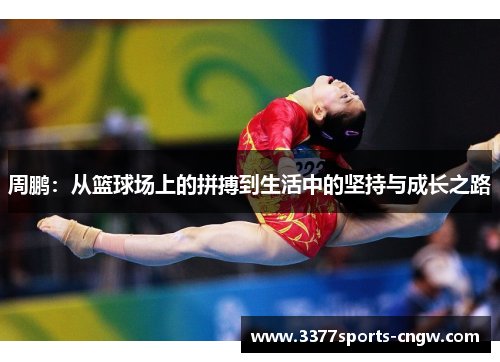 周鹏：从篮球场上的拼搏到生活中的坚持与成长之路