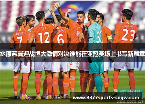 水原蓝翼迎战恒大激情对决谁能在亚冠赛场上书写新篇章