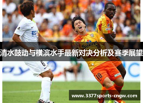 清水鼓动与横滨水手最新对决分析及赛季展望