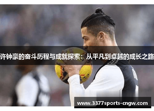 许钟豪的奋斗历程与成就探索：从平凡到卓越的成长之路